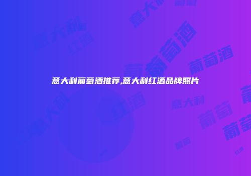 意大利葡萄酒推荐,意大利红酒品牌照片