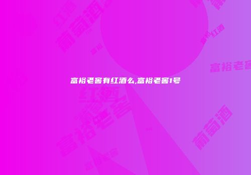 富裕老窖有红酒么,富裕老窖1号