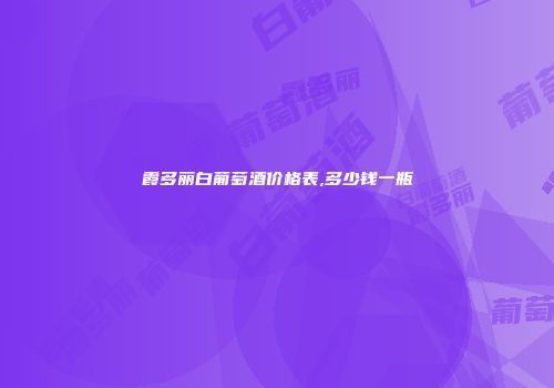霞多丽白葡萄酒价格表,多少钱一瓶