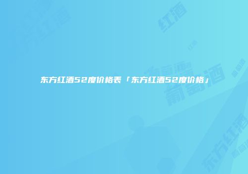 东方红酒52度价格表「东方红酒52度价格」