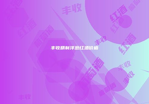 丰收精制洋葱红酒价格
