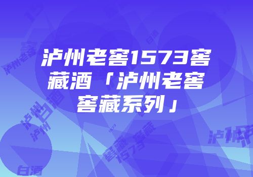 泸州老窖1573窖藏酒「泸州老窖窖藏系列」
