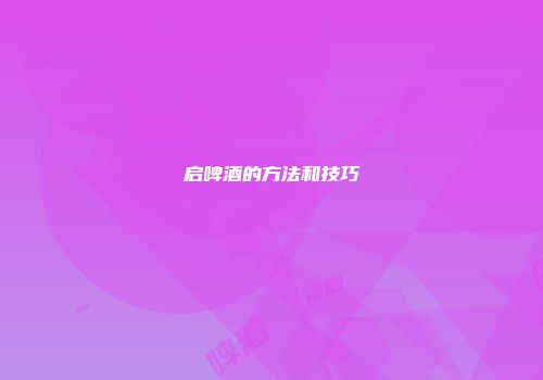 启啤酒的方法和技巧
