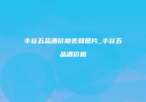 丰谷五品酒价格表和图片_丰谷五品酒价格