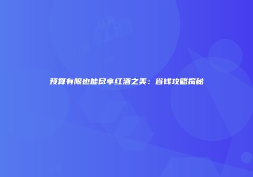 预算有限也能尽享红酒之美：省钱攻略揭秘