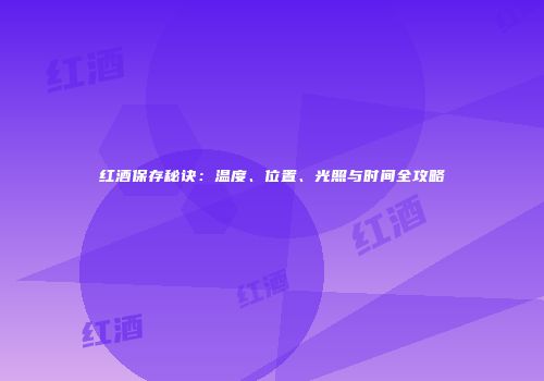 红酒保存秘诀：温度、位置、光照与时间全攻略
