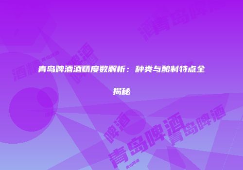 青岛啤酒酒精度数解析：种类与酿制特点全揭秘