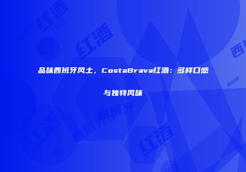 品味西班牙风土，CostaBrava红酒：多样口感与独特风味