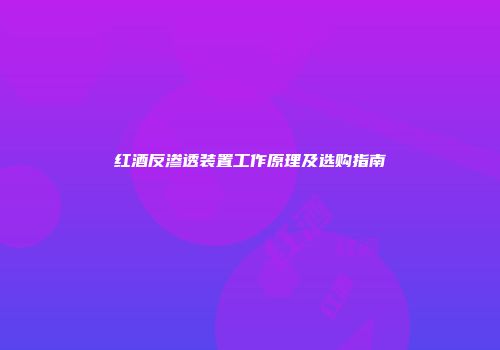 红酒反渗透装置工作原理及选购指南