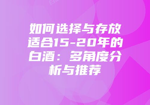 如何选择与存放适合15-20年的白酒：多角度分析与推荐