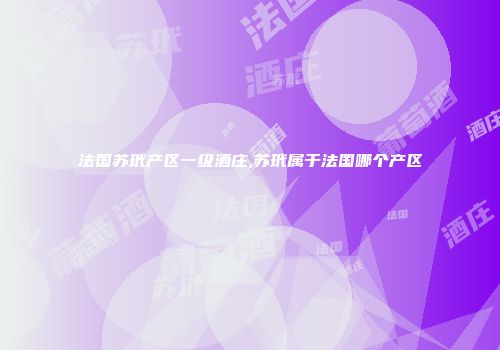 法国苏玳产区一级酒庄,苏玳属于法国哪个产区