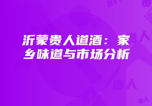 沂蒙贵人道酒：家乡味道与市场分析