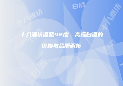 十八酒坊酒蓝42度：高端白酒的价格与品质解析