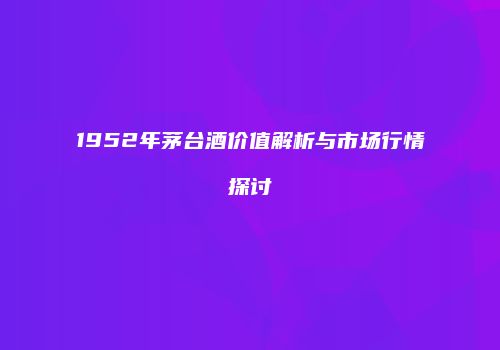 1952年茅台酒价值解析与市场行情探讨