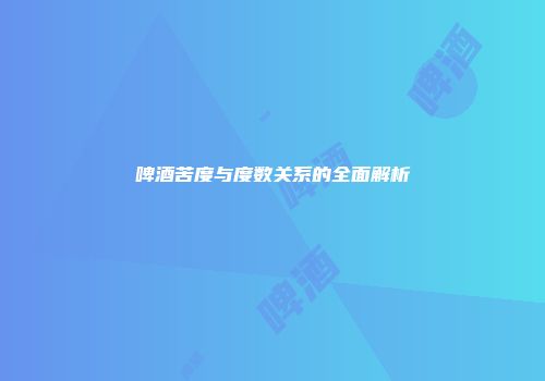 啤酒苦度与度数关系的全面解析