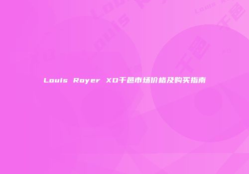 Louis Royer XO干邑市场价格及购买指南