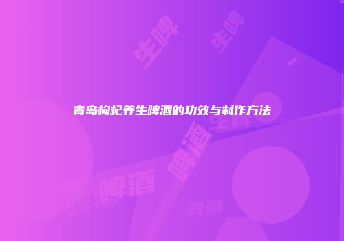 青岛枸杞养生啤酒的功效与制作方法