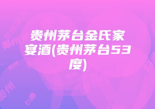 贵州茅台金氏家宴酒(贵州茅台53度)