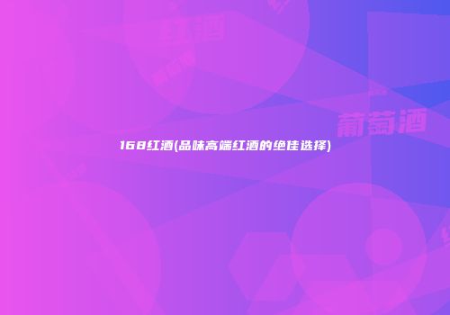 168红酒(品味高端红酒的绝佳选择)