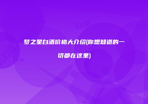 梦之星白酒价格大介绍(你想知道的一切都在这里)