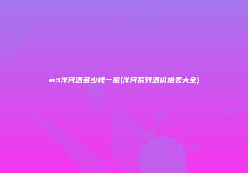 m3洋河酒多少钱一瓶(洋河系列酒价格表大全)