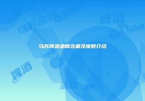 乌苏啤酒酒精含量及度数介绍