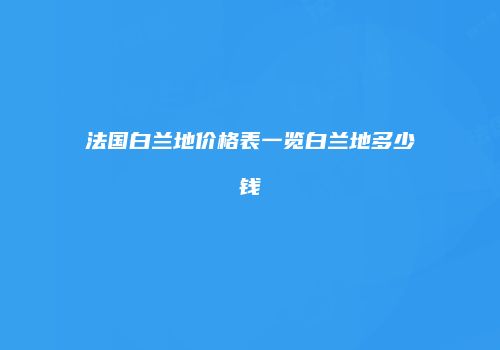 法国白兰地价格表一览白兰地多少钱