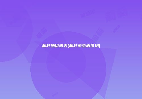 蓝轩酒价格表(蓝轩葡萄酒价格)