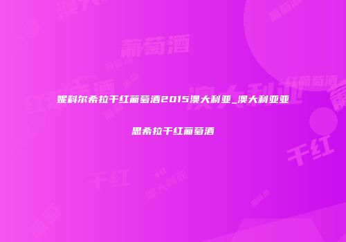妮科尔希拉干红葡萄酒2015澳大利亚_澳大利亚亚思希拉干红葡萄酒