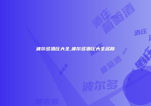 波尔多酒庄大全,波尔多酒庄大全名称