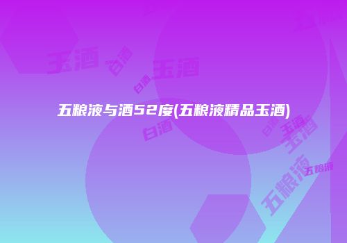 五粮液与酒52度(五粮液精品玉酒)