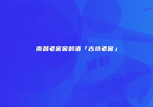 南昌老窖窖龄酒「古坊老窖」