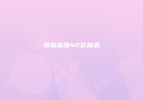景阳春酒42价格表