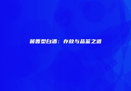 酱香型白酒：存放与品鉴之道
