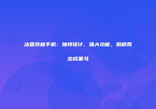 法国苏格手机：独特设计、强大功能，脱颖而出成黑马