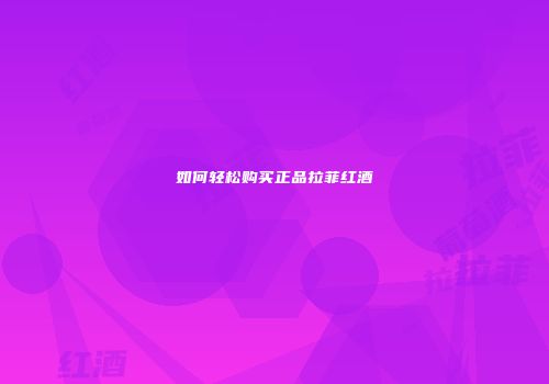 如何轻松购买正品拉菲红酒