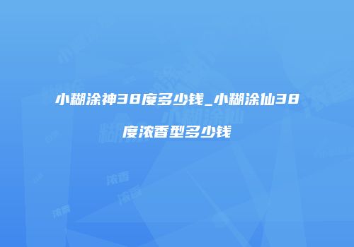 小糊涂神38度多少钱_小糊涂仙38度浓香型多少钱
