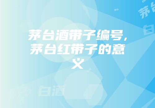 茅台酒带子编号,茅台红带子的意义