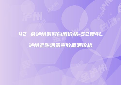42 金泸州系列白酒价格-52度4L泸州老陈酒贵宾收藏酒价格