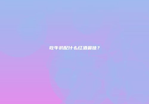 吃牛扒配什么红酒最佳？