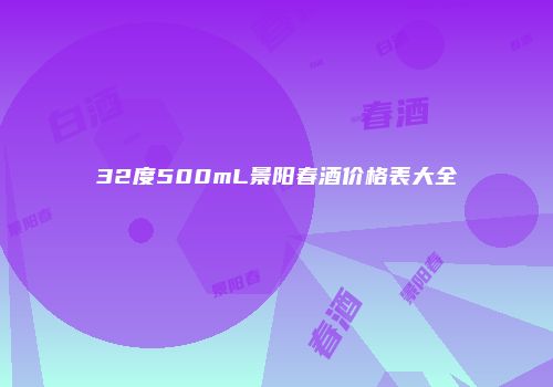 32度500mL景阳春酒价格表大全