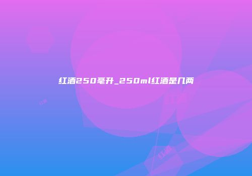 红酒250毫升_250ml红酒是几两