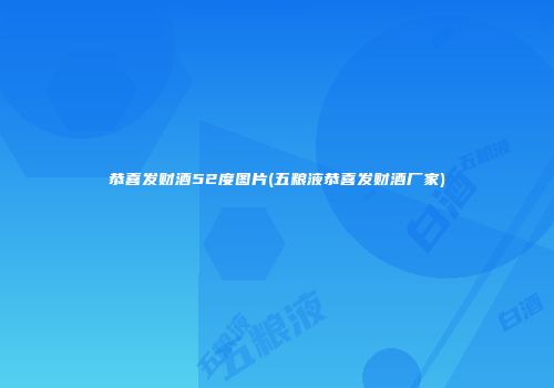 恭喜发财酒52度图片(五粮液恭喜发财酒厂家)