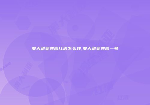 澳大利亚沙普红酒怎么样,澳大利亚沙普一号