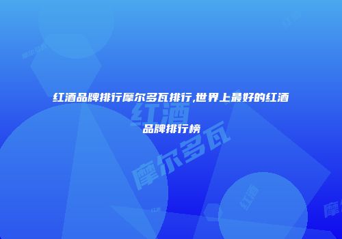 红酒品牌排行摩尔多瓦排行,世界上最好的红酒品牌排行榜