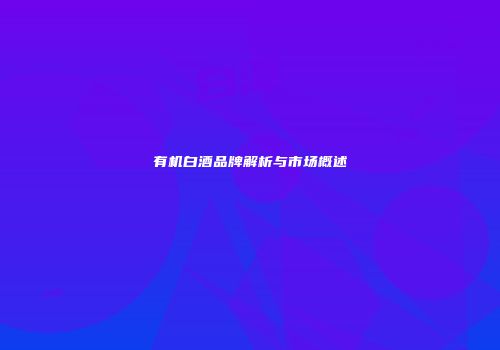 有机白酒品牌解析与市场概述