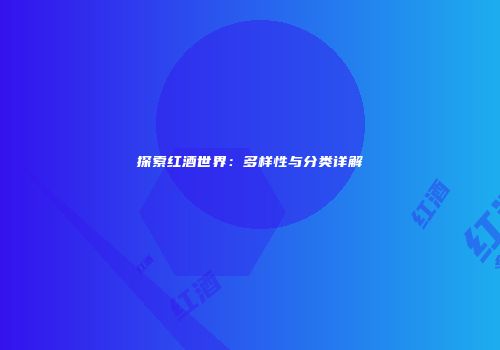 探索红酒世界：多样性与分类详解