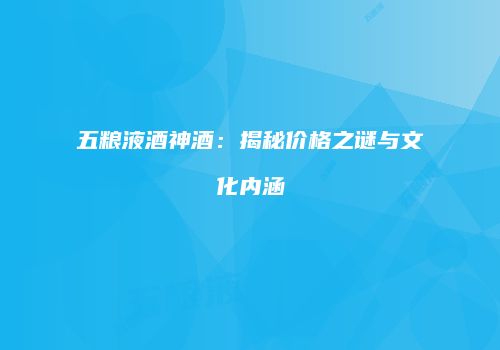 五粮液酒神酒：揭秘价格之谜与文化内涵