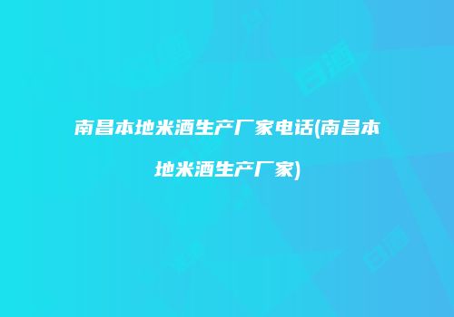 南昌本地米酒生产厂家电话(南昌本地米酒生产厂家)