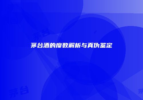 茅台酒的度数解析与真伪鉴定